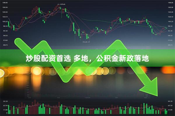 炒股配资首选 多地，公积金新政落地