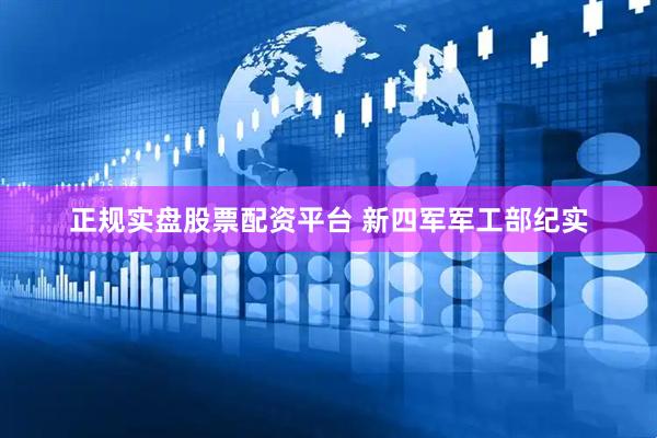 正规实盘股票配资平台 新四军军工部纪实