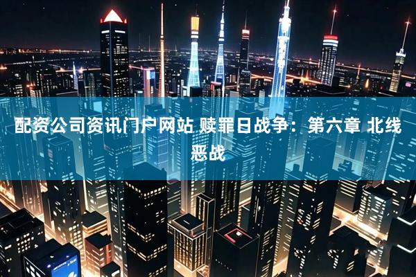 配资公司资讯门户网站 赎罪日战争：第六章 北线恶战