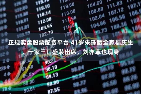 正规实盘股票配资平台 41岁朱珠晒全家福庆生，一家三口盛装出席，刘亦菲也现身