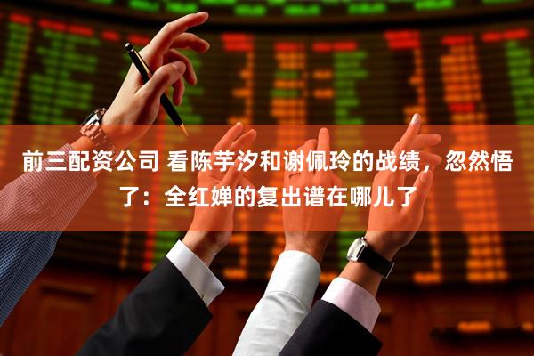 前三配资公司 看陈芋汐和谢佩玲的战绩，忽然悟了：全红婵的复出谱在哪儿了