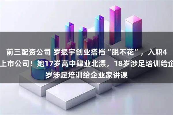 前三配资公司 罗振宇创业搭档“脱不花”，入职435亿市值上市公司！她17岁高中肄业北漂，18岁涉足培训给企业家讲课