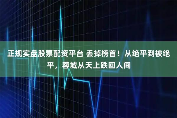 正规实盘股票配资平台 丢掉榜首！从绝平到被绝平，蓉城从天上跌回人间
